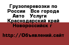 Грузоперевозки по России - Все города Авто » Услуги   . Краснодарский край,Новороссийск г.